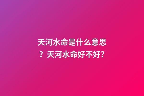 天河水命是什么意思？天河水命好不好？